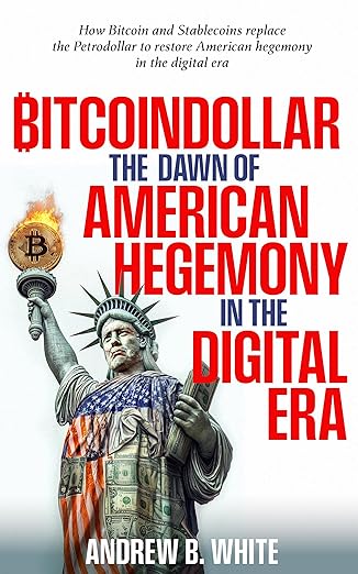 BITCOINDOLLAR THE DAWN OF AMERICAN HEGEMONY IN THE DIGITAL ERA: How Bitcoin and stablecoins replace the Petrodollar to restore American hegemony in the digital era