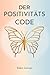 Der Positivitäts Code: Entfesseln Sie Selbstliebe, befreien Sie sich von Negativität und finden Sie emotionale Freiheit (German Edition)