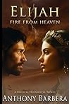 Elijah: Fire From Heaven: A Biblical Historical Novel: Book Two of Mighty Men & Women of the Bible