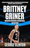 Brittany Griner : Breaking Barriers in Basketball and Beyond - How a Basketball Superstar Redefined Sports and Advocacy. (women's basketball biographies) (Women's Basketball Biography)
