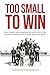 Too Small to Win: How a Small-Town Team Beat All Odds in One of the Greatest Underdog Stories in the History of Sports