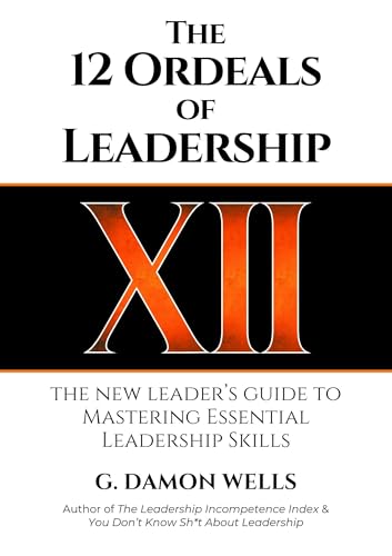 The 12 Ordeals of Leadership: The New Leader's Guide to Mastering Essential Leadership Skills (Kindle Edition)