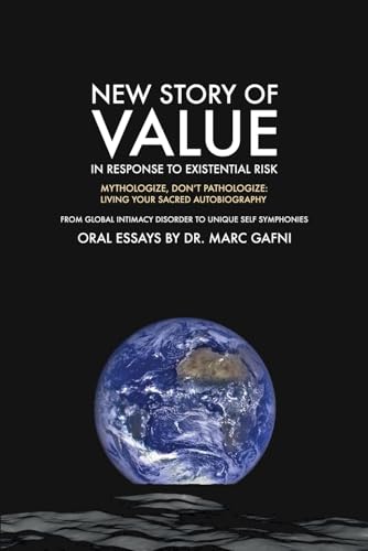 The New Story of Value in Response to Existential Risk: Mythologize, Don’t Pathologize: Living Your Sacred Autobiography: From Global Intimacy Disorder ... (Eros Mystery School - Oral Essays)