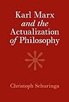 Karl Marx and the Actualization of Philosophy by Christoph Schuringa
