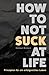 How To Not Suck At Life: Prinzipien für ein erfolgreiches Leben (German Edition)