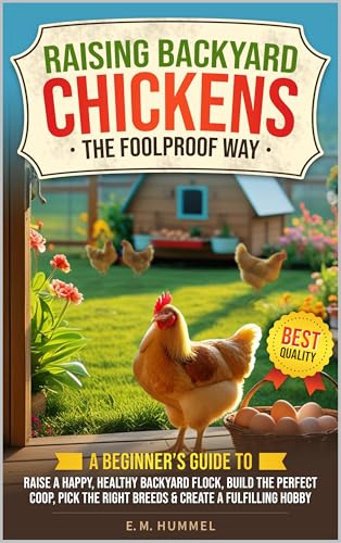 Raising Backyard Chickens The Foolproof Way: A Beginner's Guide To Raise A Happy, Healthy Backyard Flock, Build The Perfect Coop, Pick The Right Breeds & Create A Fulfilling Hobby (Kindle Edition)
