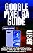 GOOGLE PIXEL 9A USER GUIDE:...