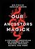 Our Ancestors Magick: A Con...