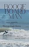 BOOGIE BOARD MAN: Eight Sessions with Thomas Hugh Morey BOOGIE BOARD MAN: Eight Sessions with Thomas Hugh Morey