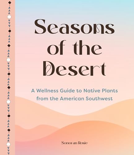 Seasons of the Desert: The Wellness Wisdom of Southwestern Native Plants (Hardcover)