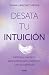 Desata tu intuición: Métodos prácticos para potenciarla y alinearte con tu sabiduría