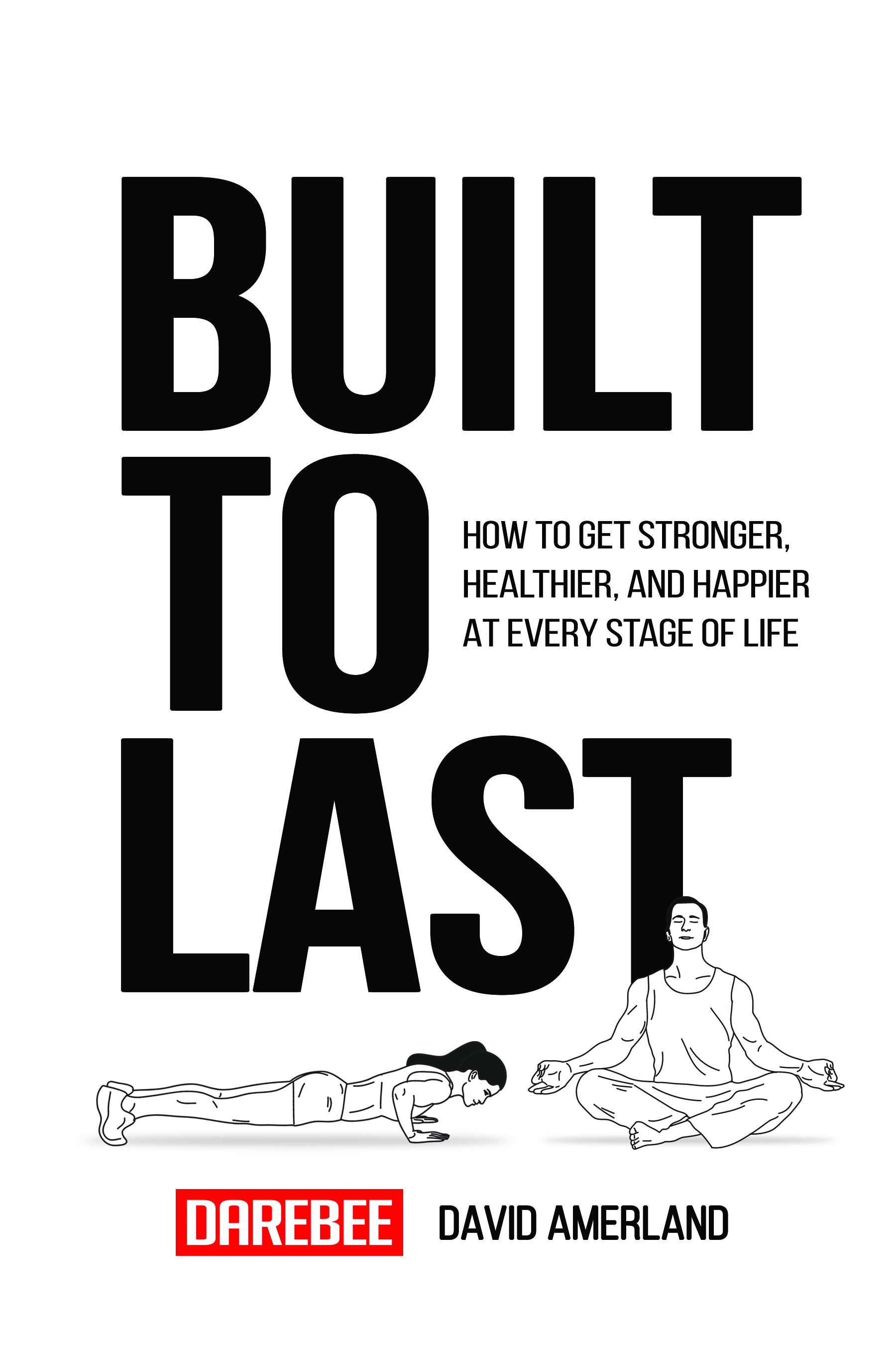 Built To Last: How To Get Stronger, Healthier, And Happier At Every Stage Of Life