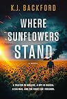 Where Sunflowers Stand: A Traitor in Ukraine. A Spy in Russia. A CIA Man. And the Fight for Freedom.