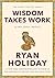 Wisdom Takes Work: Learn. Apply. Repeat. (The Stoic Virtues Series)