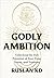 Godly Ambition: Unlocking the Full Potential of Your Time, Talent, and Treasure