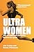Ultra Women: Perfect for runners, cyclists, and swimmers – and anyone who wants to be inspired. SHORTLISTED FOR WILLIAM HILL SPORTS BOOK OF THE YEAR