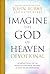 Imagine the God of Heaven Devotional: 60 Reflections on the Heart of God from the Bible and Near-Death Experiences