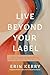 Live Beyond Your Label: A H...