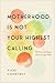 Motherhood Is Not Your Highest Calling: The Grace of Being a Good-Enough Mom