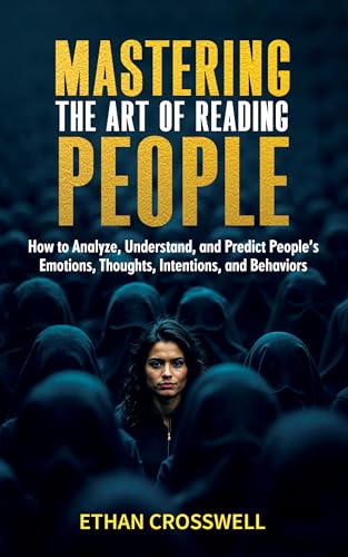 Mastering the Art of Reading People: : Harness the Power of Body Language to Decode Emotions, Thoughts, and Intentions for Advanced Social Skills. (Kindle Edition)