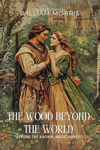 The Wood Beyond the World By William Morris (Illustrated & Annotated): A Groundbreaking Medieval Fantasy Quest of Magic and Desire