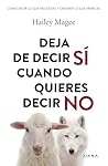 Deja de decir sí cuando quieres decir no: Cómo pedir lo que necesitas y obtener lo que mereces