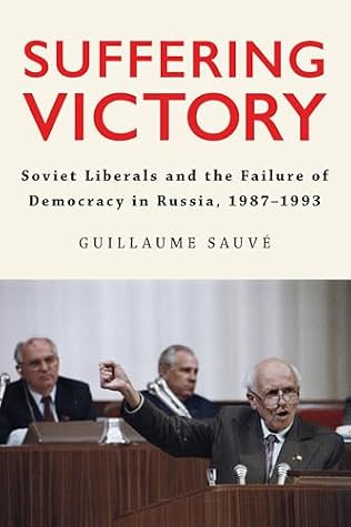 Suffering Victory: Soviet Liberals and the Failure of Democracy in Russia, 1987–1993