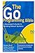 The Go Programming Bible, A Developer’s Guide to Building Rob... by Booker Blunt
