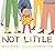 Not Little