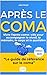 Après Le COMA : Le Guide Ultime du Survivant: Vivre l’après-coma : clés pour accompagner le réveil, la mémoire, le corps et le quotidien (French Edition)