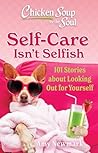 Chicken Soup for the Soul: Self-Care Isn't Selfish: 101 Stories about Looking Out for Yourself Chicken Soup for the Soul: Self-Care Isn't Selfish: 101 Stories about Looking Out for Yourself