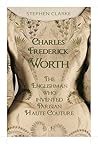 Charles Frederick Worth The Englishman who Invented Parisian Haute Couture: … with the invaluable help of his French wife Marie and the Empress Eugénie Charles Frederick Worth The Englishman who Invented Parisian Haute Couture: … with the invaluable help of his French wife Marie and the Empress Eugénie