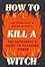 How to Kill a Witch: The Patriarchy's Guide to Silencing Women