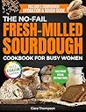 The No-Fail Fresh-Milled Sourdough Cookbook for Busy Women: Step-by-Step Recipes for Fluffy, Fragrant Bread Without Wasting Flour, Failing Batches or Spending Hours in the Kitchen The No-Fail Fresh-Milled Sourdough Cookbook for Busy Women: Step-by-Step Recipes for Fluffy, Fragrant Bread Without Wasting Flour, Failing Batches or Spending Hours in the Kitchen