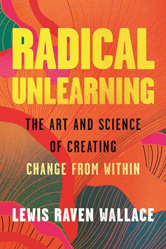 Radical Unlearning: The Art and Science of Creating Change from Within (Hardcover)