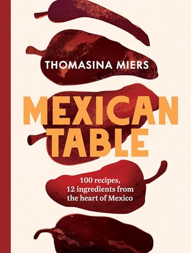 Mexican Table: 100 Recipes, 12 Everyday Ingredients From the Heart of Mexico (Hardcover)