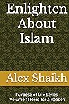 Enlighten About Islam: Purpose of Life Series – Volume 1: Here for a Reason