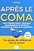 Après Le COMA : Le Guide Ultime du Survivant: Vivre l’après-coma : clés pour accompagner le réveil, la mémoire, le corps et le quotidien (French Edition)