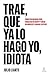 Trae, que ya lo hago yo, idiota: Cómo ser un buen líder, trabajar en equipo y crear un ambiente laboral exitoso (Espasa Crecimiento personal) (Spanish Edition)