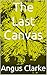 The Last Canvas by Angus Clarke