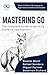 Mastering Go, The Complete Guide to Building Scalable Applications: Unlock the Power of Go Language for HighPerformance Software Development (GOLANG PROGRAMMING)