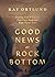 Good News at Rock Bottom: Finding God When the Pain Goes Deep and Hope Seems Lost