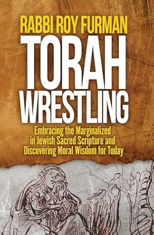 Torah Wrestling: Embracing the Marginalized in Jewish Sacred Scripture and Discovering Moral Wisdom for Today