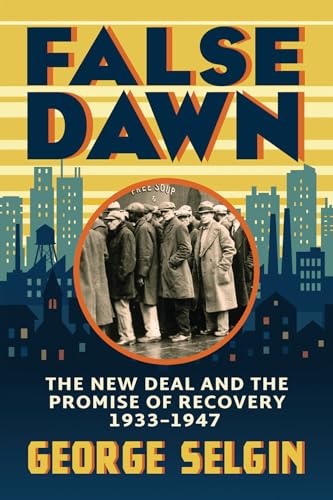 False Dawn: The New Deal and the Promise of Recovery, 1933–1947 (Markets and Governments in Economic History)