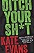 Ditch Your Sh*t by Kate           Evans