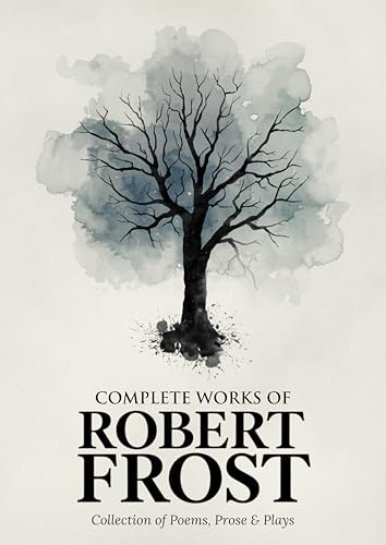 Complete Works of Robert Frost: Collection of Poems, Prose & Plays – Timeless American Poetry, Nature, Rural Life, Reflections, and Classics from a Beloved Pulitzer Prize-Winning Poet (Kindle Edition)