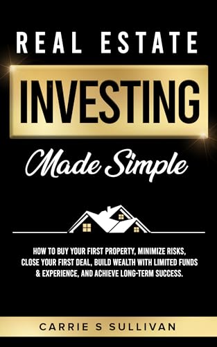 Real Estate Investing Made Simple: How to Buy Your First Property, Minimize Risks, Close Your First Deal, Build Wealth With Limited Funds & Experience, and Achieve Long Term Success (Kindle Edition)