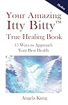 Your Amazing Itty Bitty™ True Healing Book: 15 Ways to Approach Your Optimal Health