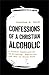 Confessions of a Christian Alcoholic: A Candid Conversation on Drinking, Addiction, and How to Break Free