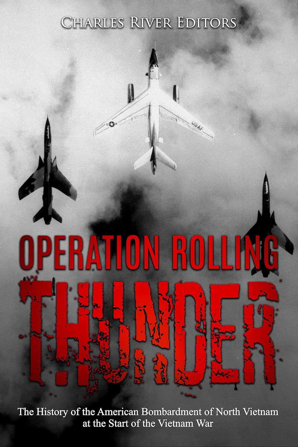 Operation Rolling Thunder: The History of the American Bombardment of North Vietnam at the Start of the Vietnam War (Kindle Edition)